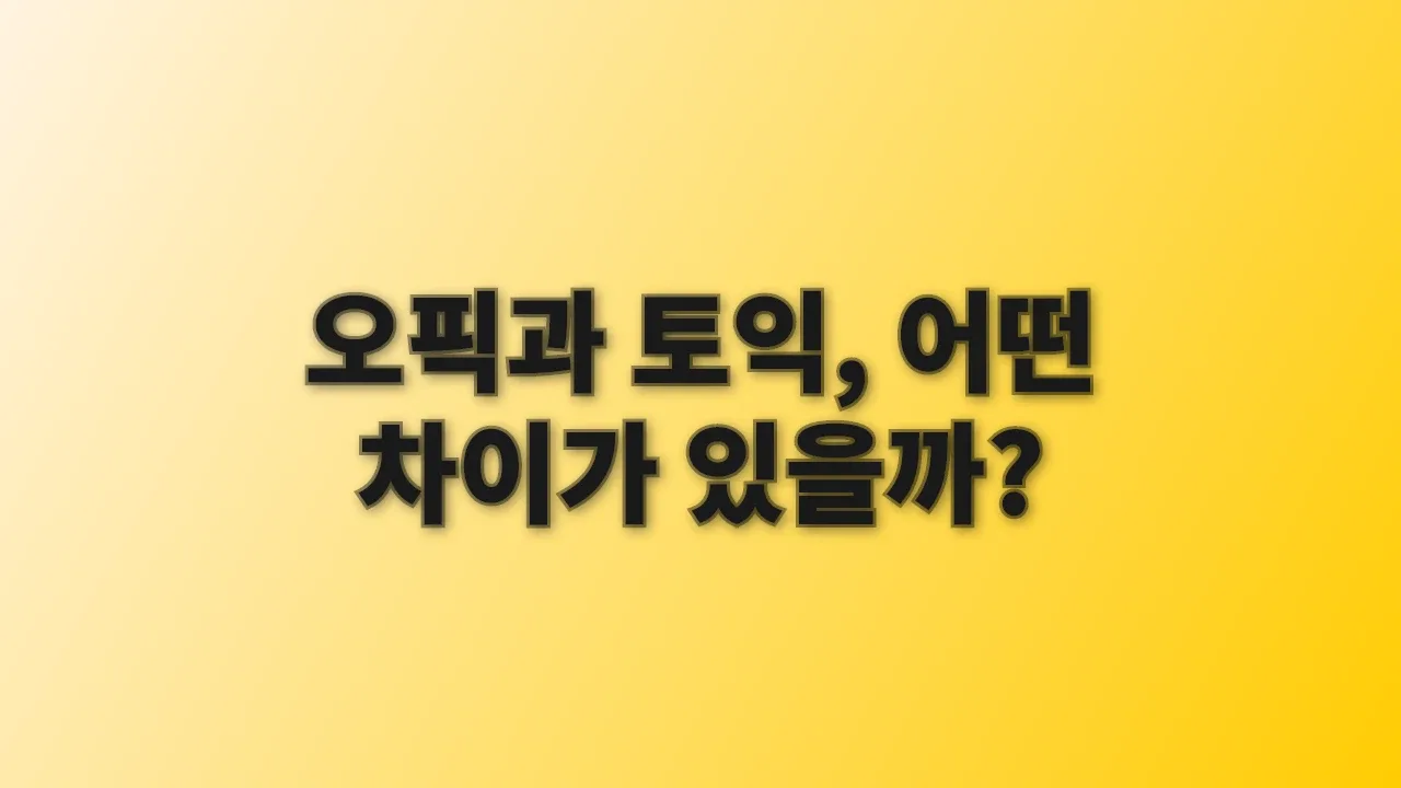 오픽과 토익, 어떤 차이가 있을까?